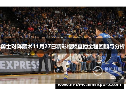 勇士对阵魔术11月27日精彩视频直播全程回顾与分析