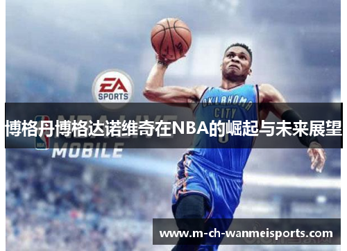 博格丹博格达诺维奇在NBA的崛起与未来展望