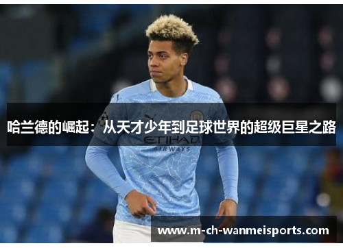 哈兰德的崛起：从天才少年到足球世界的超级巨星之路
