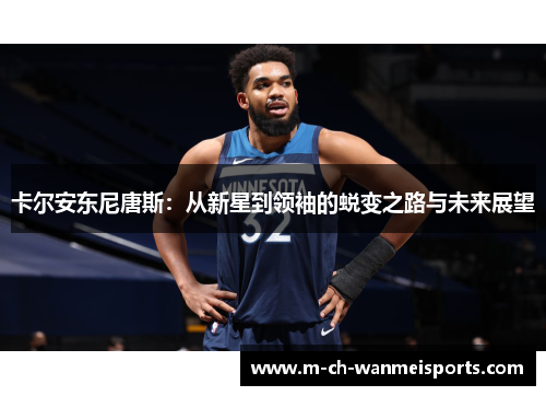 卡尔安东尼唐斯：从新星到领袖的蜕变之路与未来展望