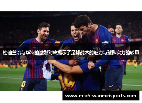 杜迪兰治与华沙的激烈对决揭示了足球战术的魅力与球队实力的较量