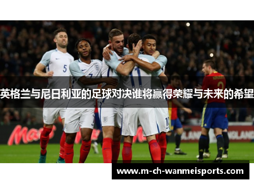 英格兰与尼日利亚的足球对决谁将赢得荣耀与未来的希望
