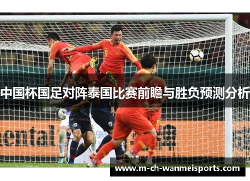 中国杯国足对阵泰国比赛前瞻与胜负预测分析