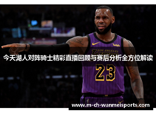 今天湖人对阵骑士精彩直播回顾与赛后分析全方位解读