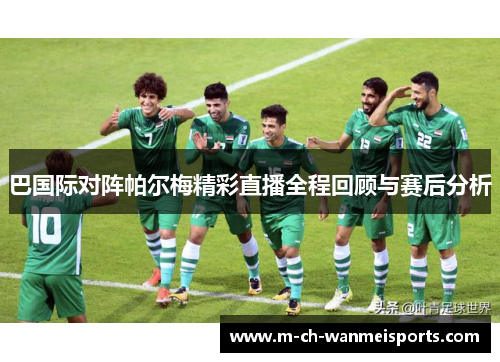 巴国际对阵帕尔梅精彩直播全程回顾与赛后分析