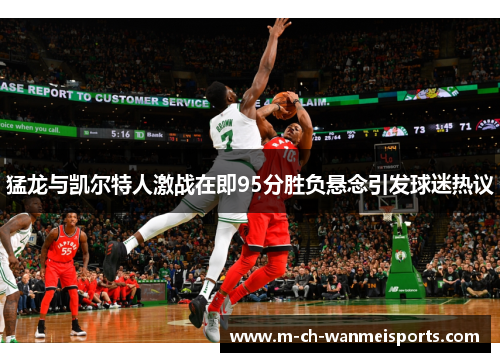 猛龙与凯尔特人激战在即95分胜负悬念引发球迷热议